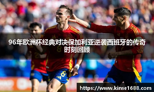 96年欧洲杯经典对决保加利亚逆袭西班牙的传奇时刻回顾